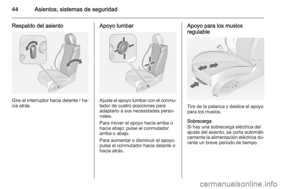 OPEL ZAFIRA C 2015 Manual de Instrucciones (in Spanish) 44Asientos, sistemas de seguridad
Respaldo del asiento
Gire el interruptor hacia delante / ha‐
cia atrás.
Apoyo lumbar
Ajuste el apoyo lumbar con el conmu‐
tador de cuatro posiciones para
adaptar OPEL ZAFIRA C 2015 Manual de Instrucciones (in Spanish) 44Asientos, sistemas de seguridad
Respaldo del asiento
Gire el interruptor hacia delante / ha‐
cia atrás.
Apoyo lumbar
Ajuste el apoyo lumbar con el conmu‐
tador de cuatro posiciones para
adaptar