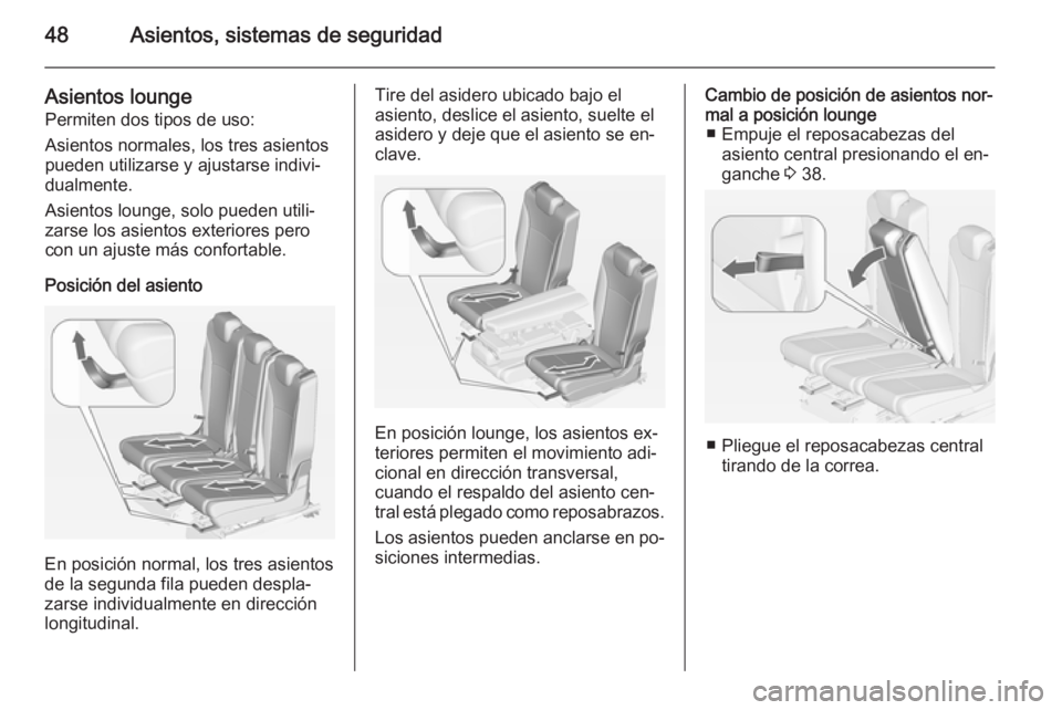 OPEL ZAFIRA C 2015 Manual de Instrucciones (in Spanish) 48Asientos, sistemas de seguridad
Asientos lounge
Permiten dos tipos de uso:
Asientos normales, los tres asientos
pueden utilizarse y ajustarse indivi‐
dualmente.
Asientos lounge, solo pueden utili OPEL ZAFIRA C 2015 Manual de Instrucciones (in Spanish) 48Asientos, sistemas de seguridad
Asientos lounge
Permiten dos tipos de uso:
Asientos normales, los tres asientos
pueden utilizarse y ajustarse indivi‐
dualmente.
Asientos lounge, solo pueden utili
