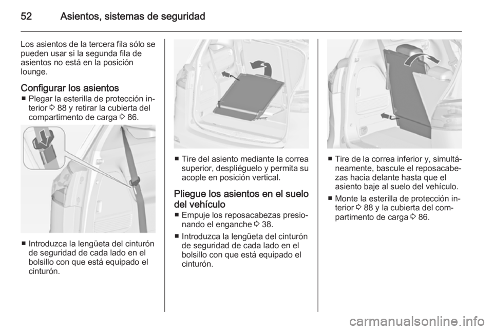 OPEL ZAFIRA C 2015 Manual de Instrucciones (in Spanish) 52Asientos, sistemas de seguridad
Los asientos de la tercera fila sólo sepueden usar si la segunda fila de
asientos no está en la posición
lounge.
Configurar los asientos ■ Plegar la esterilla de OPEL ZAFIRA C 2015 Manual de Instrucciones (in Spanish) 52Asientos, sistemas de seguridad
Los asientos de la tercera fila sólo sepueden usar si la segunda fila de
asientos no está en la posición
lounge.
Configurar los asientos ■ Plegar la esterilla de
