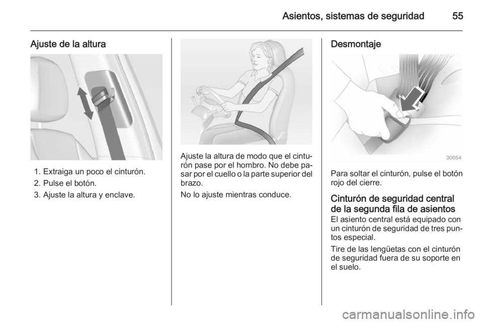 OPEL ZAFIRA C 2015 Manual de Instrucciones (in Spanish) Asientos, sistemas de seguridad55
Ajuste de la altura
1. Extraiga un poco el cinturón.
2. Pulse el botón.
3. Ajuste la altura y enclave.
Ajuste la altura de modo que el cintu‐ rón pase por el hom OPEL ZAFIRA C 2015 Manual de Instrucciones (in Spanish) Asientos, sistemas de seguridad55
Ajuste de la altura
1. Extraiga un poco el cinturón.
2. Pulse el botón.
3. Ajuste la altura y enclave.
Ajuste la altura de modo que el cintu‐ rón pase por el hom