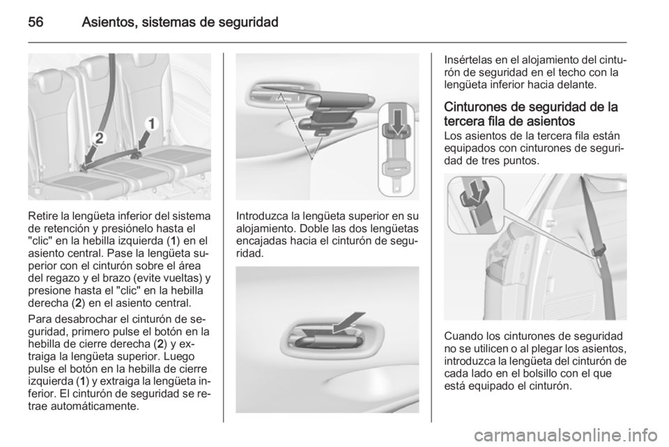 OPEL ZAFIRA C 2015 Manual de Instrucciones (in Spanish) 56Asientos, sistemas de seguridad
Retire la lengüeta inferior del sistema
de retención y presiónelo hasta el
"clic" en la hebilla izquierda ( 1) en el
asiento central. Pase la lengüeta su OPEL ZAFIRA C 2015 Manual de Instrucciones (in Spanish) 56Asientos, sistemas de seguridad
Retire la lengüeta inferior del sistema
de retención y presiónelo hasta el
"clic" en la hebilla izquierda ( 1) en el
asiento central. Pase la lengüeta su