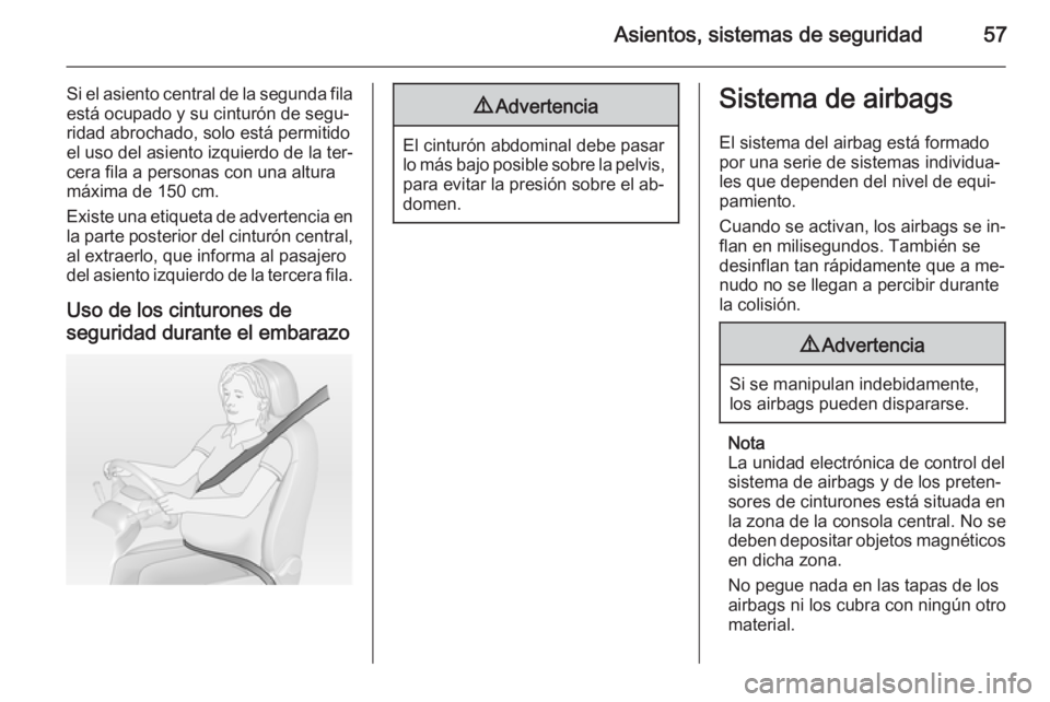 OPEL ZAFIRA C 2015 Manual de Instrucciones (in Spanish) Asientos, sistemas de seguridad57
Si el asiento central de la segunda fila
está ocupado y su cinturón de segu‐
ridad abrochado, solo está permitido
el uso del asiento izquierdo de la ter‐
cera OPEL ZAFIRA C 2015 Manual de Instrucciones (in Spanish) Asientos, sistemas de seguridad57
Si el asiento central de la segunda fila
está ocupado y su cinturón de segu‐
ridad abrochado, solo está permitido
el uso del asiento izquierdo de la ter‐
cera