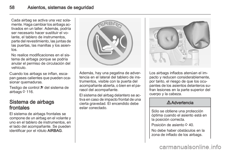 OPEL ZAFIRA C 2015 Manual de Instrucciones (in Spanish) 58Asientos, sistemas de seguridad
Cada airbag se activa una vez sola‐
mente. Haga cambiar los airbags ac‐ tivados en un taller. Además, podría
ser necesario hacer sustituir el vo‐
lante, el ta OPEL ZAFIRA C 2015 Manual de Instrucciones (in Spanish) 58Asientos, sistemas de seguridad
Cada airbag se activa una vez sola‐
mente. Haga cambiar los airbags ac‐ tivados en un taller. Además, podría
ser necesario hacer sustituir el vo‐
lante, el ta