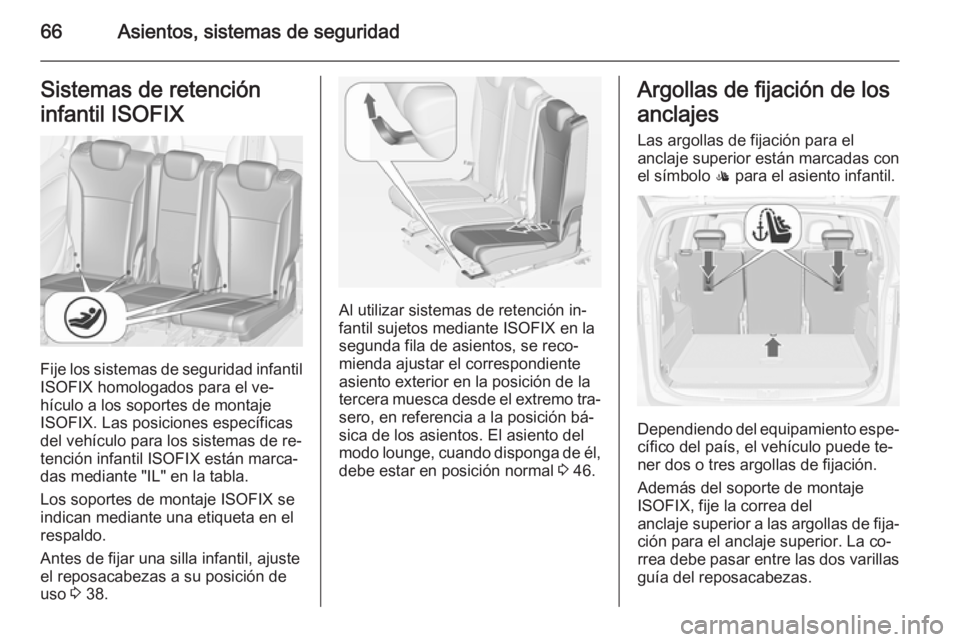 OPEL ZAFIRA C 2015 Manual de Instrucciones (in Spanish) 66Asientos, sistemas de seguridadSistemas de retención
infantil ISOFIX
Fije los sistemas de seguridad infantil
ISOFIX homologados para el ve‐
hículo a los soportes de montaje
ISOFIX. Las posicione OPEL ZAFIRA C 2015 Manual de Instrucciones (in Spanish) 66Asientos, sistemas de seguridadSistemas de retención
infantil ISOFIX
Fije los sistemas de seguridad infantil
ISOFIX homologados para el ve‐
hículo a los soportes de montaje
ISOFIX. Las posicione
