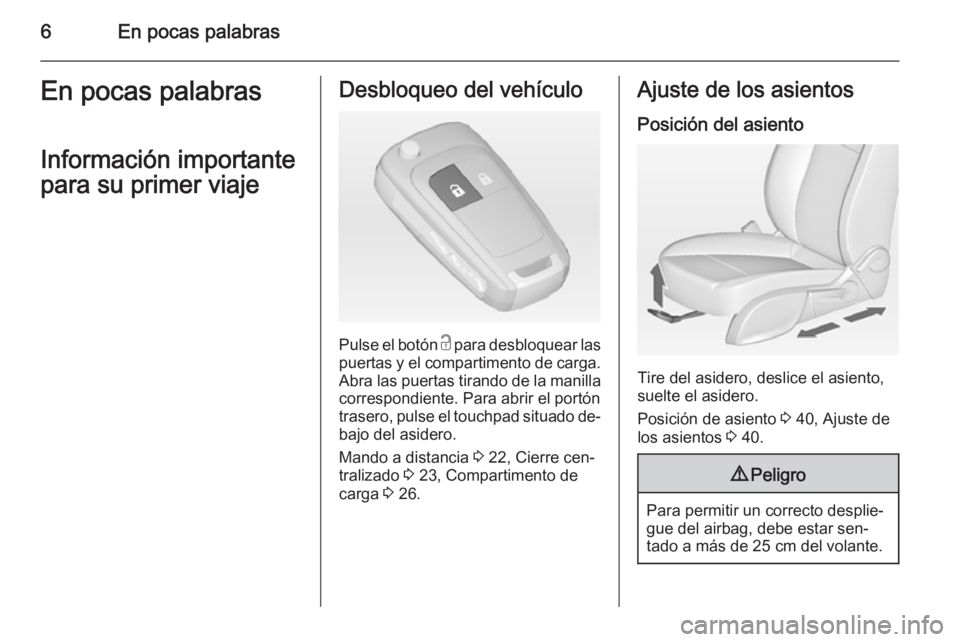 OPEL ZAFIRA C 2015  Manual de Instrucciones (in Spanish) 6En pocas palabrasEn pocas palabras
Información importante
para su primer viajeDesbloqueo del vehículo
Pulse el botón  c para desbloquear las
puertas y el compartimento de carga. Abra las puertas t