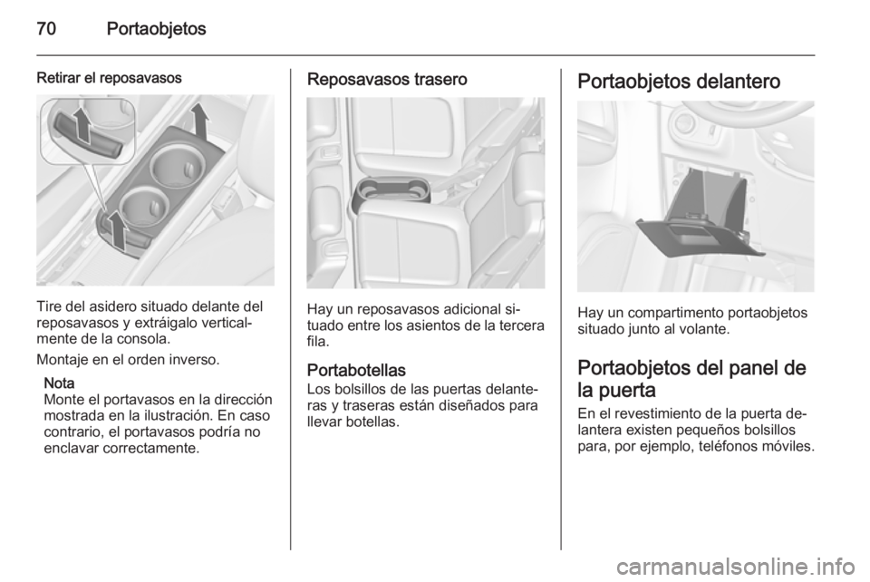 OPEL ZAFIRA C 2015 Manual de Instrucciones (in Spanish) 70Portaobjetos
Retirar el reposavasos
Tire del asidero situado delante del
reposavasos y extráigalo vertical‐ mente de la consola.
Montaje en el orden inverso.
Nota
Monte el portavasos en la direcc OPEL ZAFIRA C 2015 Manual de Instrucciones (in Spanish) 70Portaobjetos
Retirar el reposavasos
Tire del asidero situado delante del
reposavasos y extráigalo vertical‐ mente de la consola.
Montaje en el orden inverso.
Nota
Monte el portavasos en la direcc