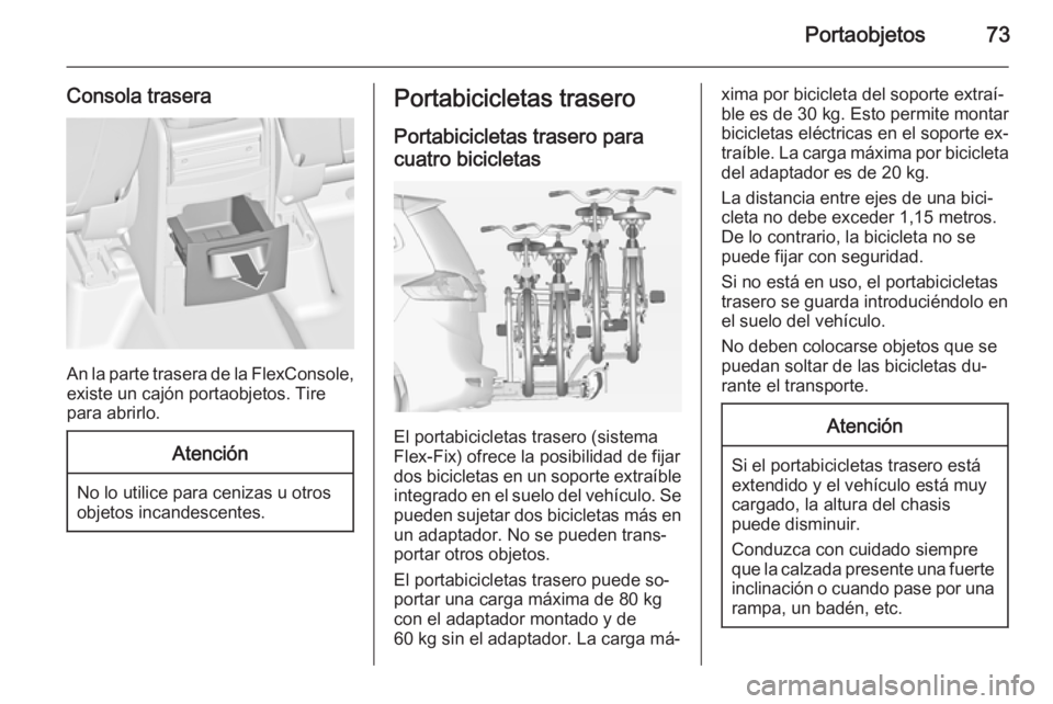 OPEL ZAFIRA C 2015 Manual de Instrucciones (in Spanish) Portaobjetos73
Consola trasera
An la parte trasera de la FlexConsole,existe un cajón portaobjetos. Tire
para abrirlo.
Atención
No lo utilice para cenizas u otros
objetos incandescentes.
Portabicicle OPEL ZAFIRA C 2015 Manual de Instrucciones (in Spanish) Portaobjetos73
Consola trasera
An la parte trasera de la FlexConsole,existe un cajón portaobjetos. Tire
para abrirlo.
Atención
No lo utilice para cenizas u otros
objetos incandescentes.
Portabicicle