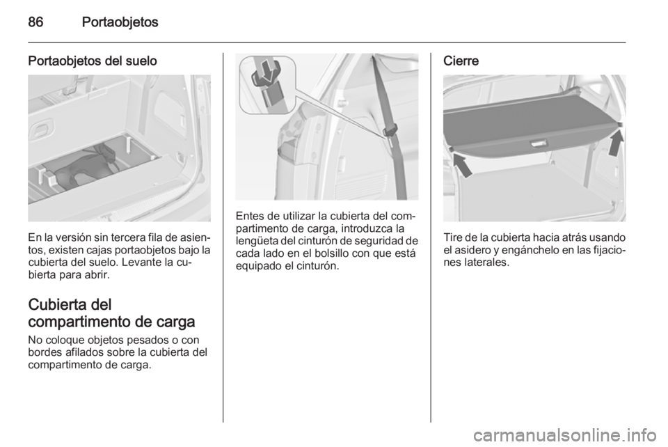 OPEL ZAFIRA C 2015 Manual de Instrucciones (in Spanish) 86Portaobjetos
Portaobjetos del suelo
En la versión sin tercera fila de asien‐tos, existen cajas portaobjetos bajo la cubierta del suelo. Levante la cu‐
bierta para abrir.
Cubierta del
compartime OPEL ZAFIRA C 2015 Manual de Instrucciones (in Spanish) 86Portaobjetos
Portaobjetos del suelo
En la versión sin tercera fila de asien‐tos, existen cajas portaobjetos bajo la cubierta del suelo. Levante la cu‐
bierta para abrir.
Cubierta del
compartime