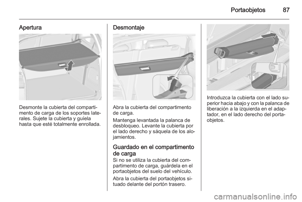 OPEL ZAFIRA C 2015 Manual de Instrucciones (in Spanish) Portaobjetos87
Apertura
Desmonte la cubierta del comparti‐
mento de carga de los soportes late‐
rales. Sujete la cubierta y guíela hasta que esté totalmente enrollada.
Desmontaje
Abra la cubiert OPEL ZAFIRA C 2015 Manual de Instrucciones (in Spanish) Portaobjetos87
Apertura
Desmonte la cubierta del comparti‐
mento de carga de los soportes late‐
rales. Sujete la cubierta y guíela hasta que esté totalmente enrollada.
Desmontaje
Abra la cubiert