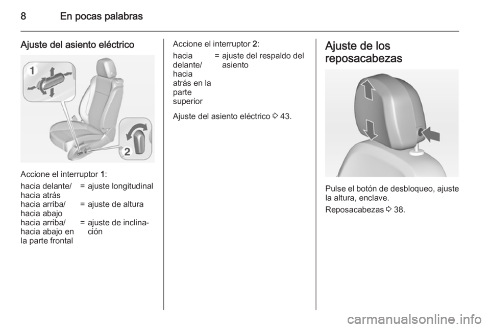 OPEL ZAFIRA C 2015  Manual de Instrucciones (in Spanish) 8En pocas palabras
Ajuste del asiento eléctrico
Accione el interruptor 1:
hacia delante/
hacia atrás=ajuste longitudinalhacia arriba/
hacia abajo=ajuste de alturahacia arriba/
hacia abajo en
la part