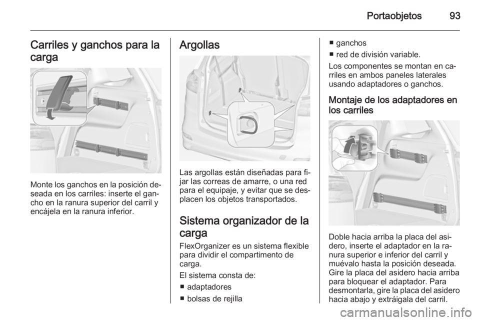 OPEL ZAFIRA C 2015 Manual de Instrucciones (in Spanish) Portaobjetos93Carriles y ganchos para la
carga
Monte los ganchos en la posición de‐
seada en los carriles: inserte el gan‐
cho en la ranura superior del carril y
encájela en la ranura inferior.
OPEL ZAFIRA C 2015 Manual de Instrucciones (in Spanish) Portaobjetos93Carriles y ganchos para la
carga
Monte los ganchos en la posición de‐
seada en los carriles: inserte el gan‐
cho en la ranura superior del carril y
encájela en la ranura inferior.