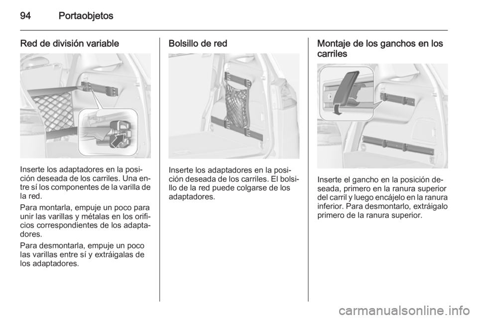 OPEL ZAFIRA C 2015 Manual de Instrucciones (in Spanish) 94Portaobjetos
Red de división variable
Inserte los adaptadores en la posi‐
ción deseada de los carriles. Una en‐
tre sí los componentes de la varilla de la red.
Para montarla, empuje un poco p OPEL ZAFIRA C 2015 Manual de Instrucciones (in Spanish) 94Portaobjetos
Red de división variable
Inserte los adaptadores en la posi‐
ción deseada de los carriles. Una en‐
tre sí los componentes de la varilla de la red.
Para montarla, empuje un poco p