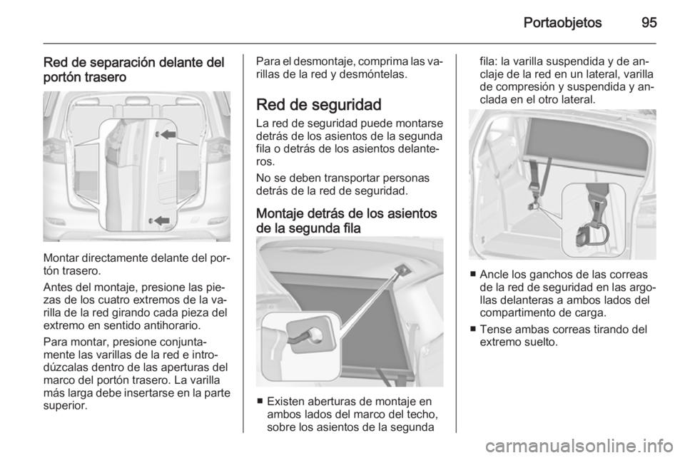 OPEL ZAFIRA C 2015 Manual de Instrucciones (in Spanish) Portaobjetos95
Red de separación delante del
portón trasero
Montar directamente delante del por‐
tón trasero.
Antes del montaje, presione las pie‐
zas de los cuatro extremos de la va‐
rilla d OPEL ZAFIRA C 2015 Manual de Instrucciones (in Spanish) Portaobjetos95
Red de separación delante del
portón trasero
Montar directamente delante del por‐
tón trasero.
Antes del montaje, presione las pie‐
zas de los cuatro extremos de la va‐
rilla d