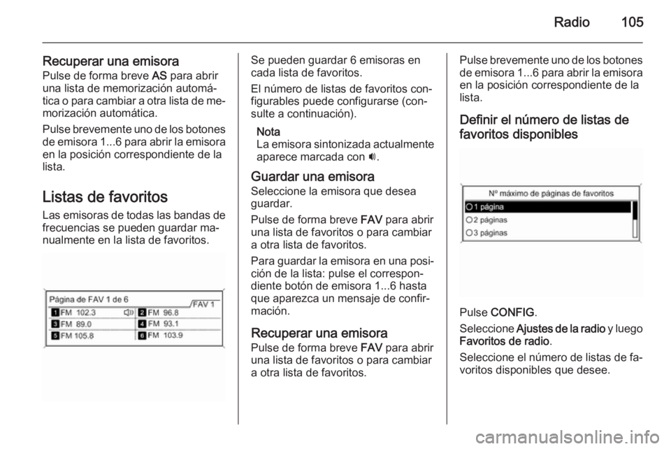 OPEL ZAFIRA C 2015.5 Manual de infoentretenimiento (in Spanish) Radio105
Recuperar una emisoraPulse de forma breve AS para abrir
una lista de memorización automá‐ tica o para cambiar a otra lista de me‐
morización automática.
Pulse brevemente uno de los b OPEL ZAFIRA C 2015.5 Manual de infoentretenimiento (in Spanish) Radio105
Recuperar una emisoraPulse de forma breve AS para abrir
una lista de memorización automá‐ tica o para cambiar a otra lista de me‐
morización automática.
Pulse brevemente uno de los b