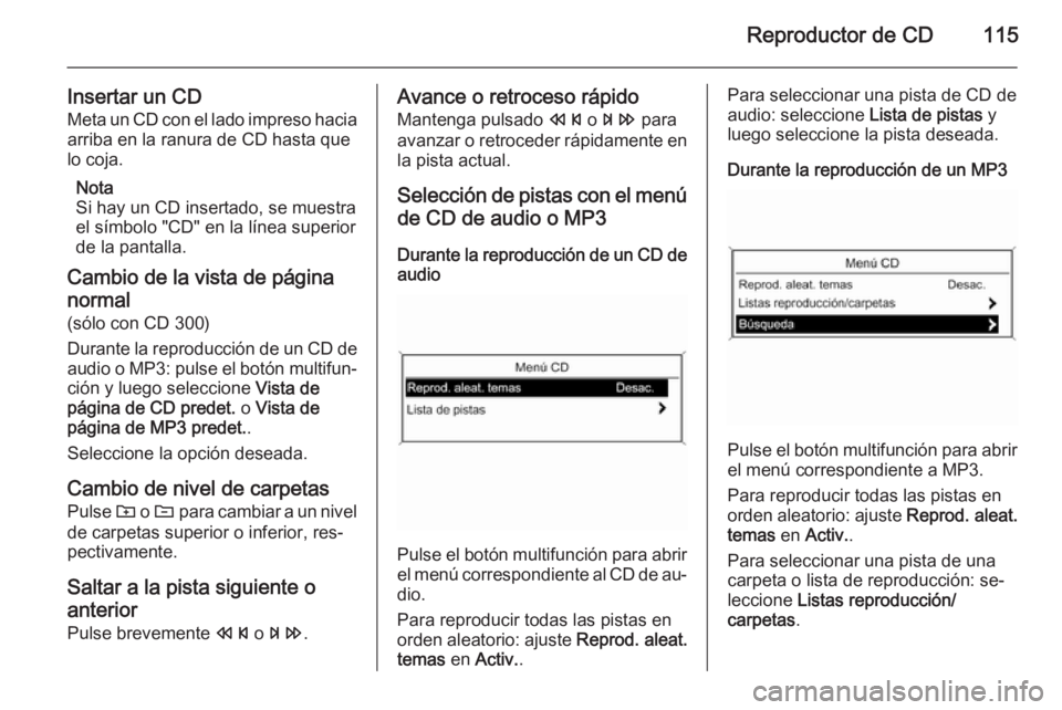 OPEL ZAFIRA C 2015.5 Manual de infoentretenimiento (in Spanish) Reproductor de CD115
Insertar un CDMeta un CD con el lado impreso hacia
arriba en la ranura de CD hasta que
lo coja.
Nota
Si hay un CD insertado, se muestra
el símbolo "CD" en la línea super OPEL ZAFIRA C 2015.5 Manual de infoentretenimiento (in Spanish) Reproductor de CD115
Insertar un CDMeta un CD con el lado impreso hacia
arriba en la ranura de CD hasta que
lo coja.
Nota
Si hay un CD insertado, se muestra
el símbolo "CD" en la línea super