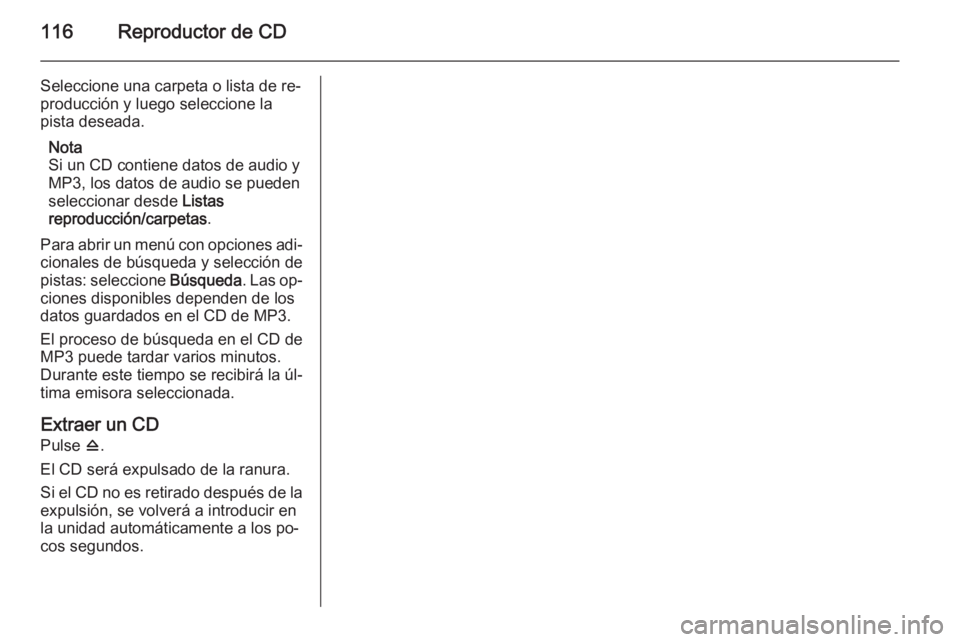 OPEL ZAFIRA C 2015.5 Manual de infoentretenimiento (in Spanish) 116Reproductor de CD
Seleccione una carpeta o lista de re‐
producción y luego seleccione la
pista deseada.
Nota
Si un CD contiene datos de audio y
MP3, los datos de audio se pueden
seleccionar desd OPEL ZAFIRA C 2015.5 Manual de infoentretenimiento (in Spanish) 116Reproductor de CD
Seleccione una carpeta o lista de re‐
producción y luego seleccione la
pista deseada.
Nota
Si un CD contiene datos de audio y
MP3, los datos de audio se pueden
seleccionar desd