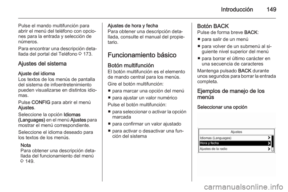 OPEL ZAFIRA C 2015.5  Manual de infoentretenimiento (in Spanish) Introducción149
Pulse el mando multifunción para
abrir el menú del teléfono con opcio‐
nes para la entrada y selección de
números.
Para encontrar una descripción deta‐
llada del portal del 