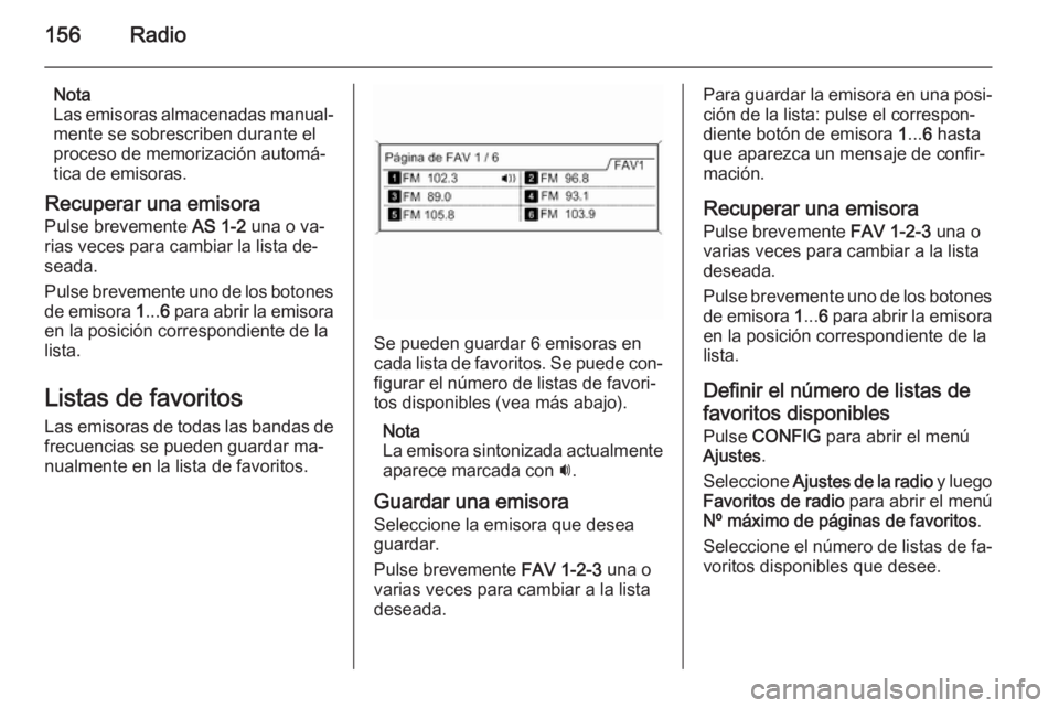 OPEL ZAFIRA C 2015.5 Manual de infoentretenimiento (in Spanish) 156Radio
Nota
Las emisoras almacenadas manual‐
mente se sobrescriben durante el
proceso de memorización automá‐
tica de emisoras.
Recuperar una emisora Pulse brevemente AS 1-2 una o va‐
rias OPEL ZAFIRA C 2015.5 Manual de infoentretenimiento (in Spanish) 156Radio
Nota
Las emisoras almacenadas manual‐
mente se sobrescriben durante el
proceso de memorización automá‐
tica de emisoras.
Recuperar una emisora Pulse brevemente AS 1-2 una o va‐
rias