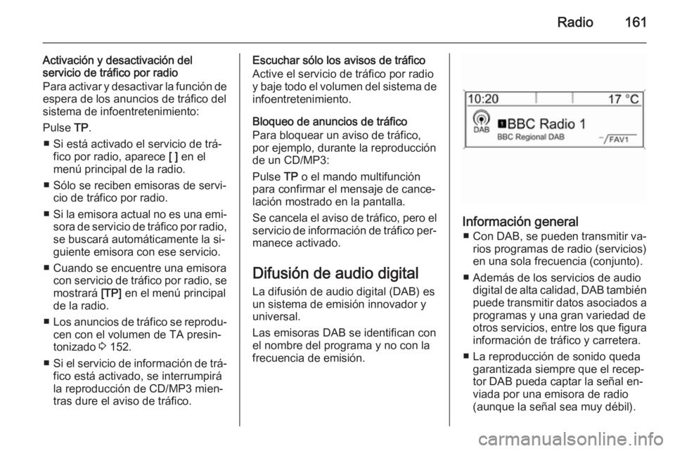 OPEL ZAFIRA C 2015.5 Manual de infoentretenimiento (in Spanish) Radio161
Activación y desactivación del
servicio de tráfico por radio
Para activar y desactivar la función de espera de los anuncios de tráfico delsistema de infoentretenimiento:
Pulse TP.
■ S OPEL ZAFIRA C 2015.5 Manual de infoentretenimiento (in Spanish) Radio161
Activación y desactivación del
servicio de tráfico por radio
Para activar y desactivar la función de espera de los anuncios de tráfico delsistema de infoentretenimiento:
Pulse TP.
■ S