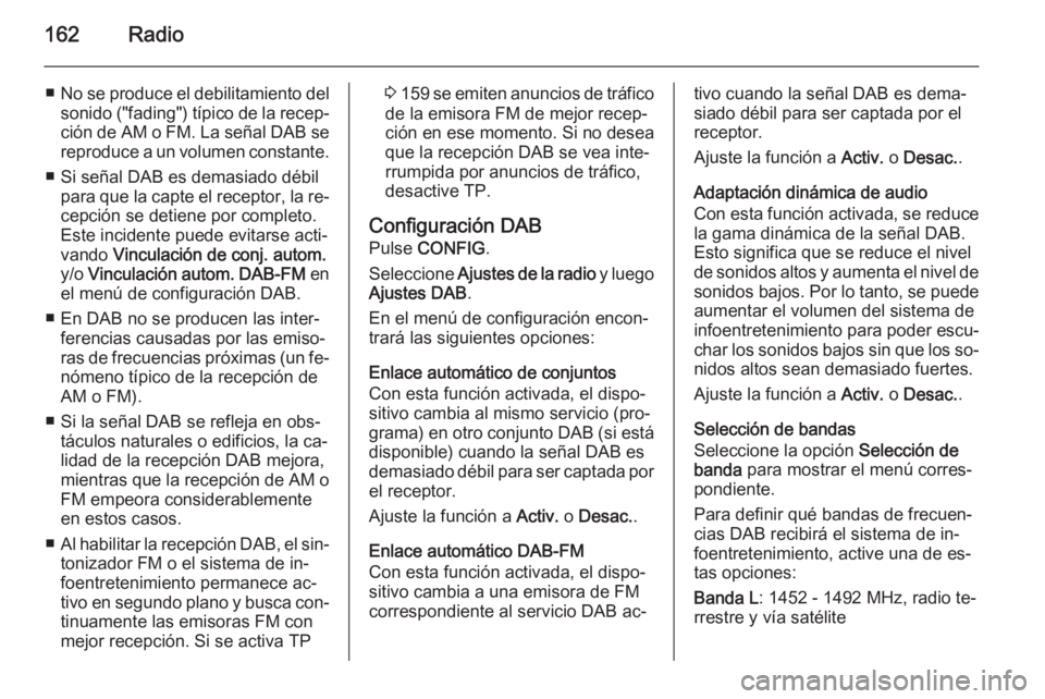 OPEL ZAFIRA C 2015.5 Manual de infoentretenimiento (in Spanish) 162Radio
■No se produce el debilitamiento del
sonido ("fading") típico de la recep‐ción de AM o FM. La señal DAB se
reproduce a un volumen constante.
■ Si señal DAB es demasiado déb OPEL ZAFIRA C 2015.5 Manual de infoentretenimiento (in Spanish) 162Radio
■No se produce el debilitamiento del
sonido ("fading") típico de la recep‐ción de AM o FM. La señal DAB se
reproduce a un volumen constante.
■ Si señal DAB es demasiado déb