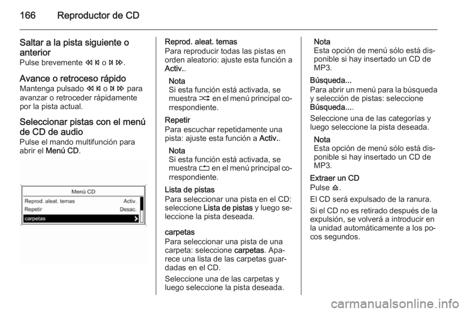 OPEL ZAFIRA C 2015.5 Manual de infoentretenimiento (in Spanish) 166Reproductor de CD
Saltar a la pista siguiente oanterior
Pulse brevemente s o u .
Avance o retroceso rápido Mantenga pulsado s o u para
avanzar o retroceder rápidamente
por la pista actual.
Sel OPEL ZAFIRA C 2015.5 Manual de infoentretenimiento (in Spanish) 166Reproductor de CD
Saltar a la pista siguiente oanterior
Pulse brevemente s o u .
Avance o retroceso rápido Mantenga pulsado s o u para
avanzar o retroceder rápidamente
por la pista actual.
Sel