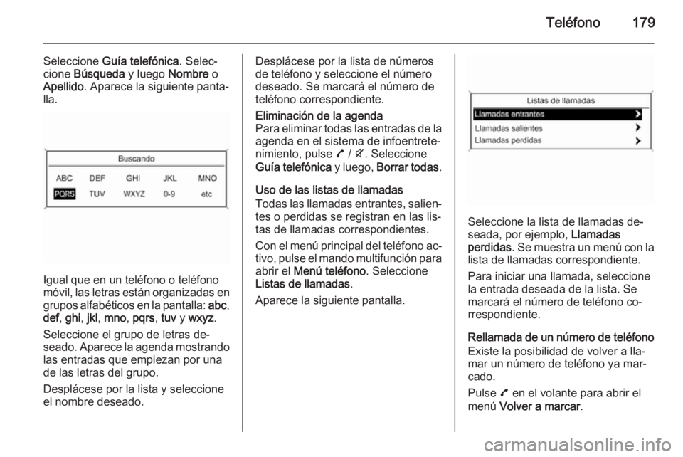 OPEL ZAFIRA C 2015.5 Manual de infoentretenimiento (in Spanish) Teléfono179
Seleccione Guía telefónica . Selec‐
cione Búsqueda y luego Nombre o
Apellido . Aparece la siguiente panta‐
lla.
Igual que en un teléfono o teléfono
móvil, las letras están or OPEL ZAFIRA C 2015.5 Manual de infoentretenimiento (in Spanish) Teléfono179
Seleccione Guía telefónica . Selec‐
cione Búsqueda y luego Nombre o
Apellido . Aparece la siguiente panta‐
lla.
Igual que en un teléfono o teléfono
móvil, las letras están or