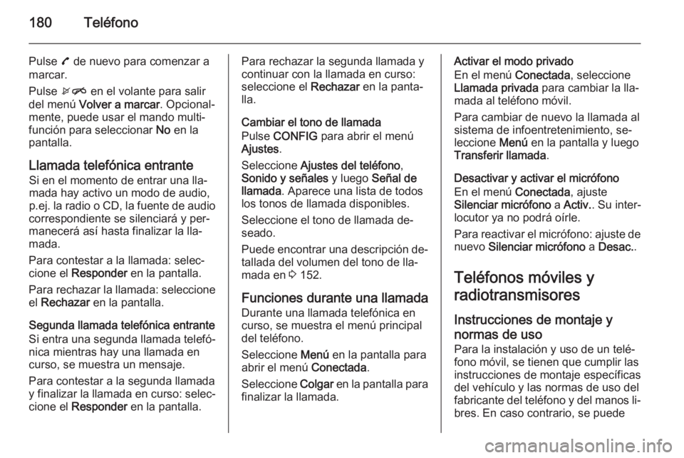 OPEL ZAFIRA C 2015.5 Manual de infoentretenimiento (in Spanish) 180Teléfono
Pulse 7 de nuevo para comenzar a
marcar.
Pulse xn en el volante para salir
del menú Volver a marcar . Opcional‐
mente, puede usar el mando multi‐ función para seleccionar No en l OPEL ZAFIRA C 2015.5 Manual de infoentretenimiento (in Spanish) 180Teléfono
Pulse 7 de nuevo para comenzar a
marcar.
Pulse xn en el volante para salir
del menú Volver a marcar . Opcional‐
mente, puede usar el mando multi‐ función para seleccionar No en l