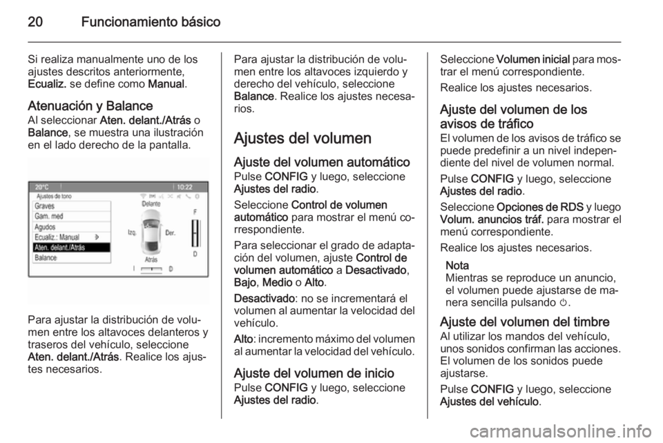 OPEL ZAFIRA C 2015.5  Manual de infoentretenimiento (in Spanish) 20Funcionamiento básico
Si realiza manualmente uno de los
ajustes descritos anteriormente,
Ecualiz.  se define como  Manual.
Atenuación y Balance
Al seleccionar  Aten. delant./Atrás  o
Balance , se