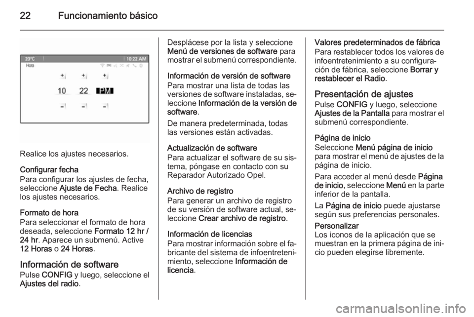 OPEL ZAFIRA C 2015.5  Manual de infoentretenimiento (in Spanish) 22Funcionamiento básico
Realice los ajustes necesarios.
Configurar fecha
Para configurar los ajustes de fecha,
seleccione  Ajuste de Fecha . Realice
los ajustes necesarios.
Formato de hora
Para selec