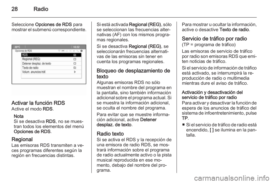OPEL ZAFIRA C 2015.5  Manual de infoentretenimiento (in Spanish) 28Radio
Seleccione Opciones de RDS  para
mostrar el submenú correspondiente.
Activar la función RDS
Active el modo  RDS.
Nota
Si se desactiva  RDS, no se mues‐
tran todos los elementos del menú O