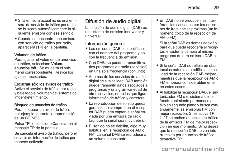OPEL ZAFIRA C 2015.5 Manual de infoentretenimiento (in Spanish) Radio29
■Si la emisora actual no es una emi‐
sora de servicio de tráfico por radio,
se buscará automáticamente la si‐
guiente emisora con ese servicio.
■ Cuando se encuentre una emisora con OPEL ZAFIRA C 2015.5 Manual de infoentretenimiento (in Spanish) Radio29
■Si la emisora actual no es una emi‐
sora de servicio de tráfico por radio,
se buscará automáticamente la si‐
guiente emisora con ese servicio.
■ Cuando se encuentre una emisora con
