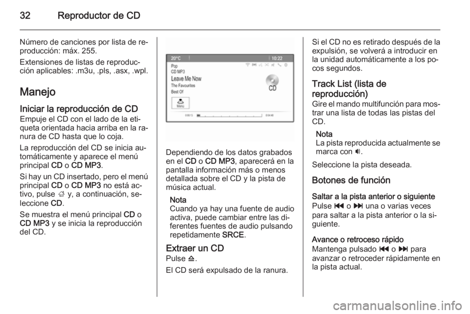 OPEL ZAFIRA C 2015.5 Manual de infoentretenimiento (in Spanish) 32Reproductor de CD
Número de canciones por lista de re‐
producción: máx. 255.
Extensiones de listas de reproduc‐
ción aplicables: .m3u, .pls, .asx, .wpl.
Manejo
Iniciar la reproducción de CD OPEL ZAFIRA C 2015.5 Manual de infoentretenimiento (in Spanish) 32Reproductor de CD
Número de canciones por lista de re‐
producción: máx. 255.
Extensiones de listas de reproduc‐
ción aplicables: .m3u, .pls, .asx, .wpl.
Manejo
Iniciar la reproducción de CD