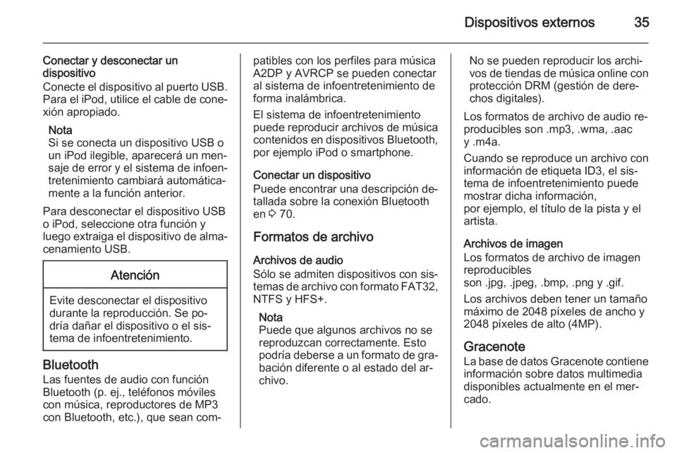 OPEL ZAFIRA C 2015.5  Manual de infoentretenimiento (in Spanish) Dispositivos externos35
Conectar y desconectar undispositivo
Conecte el dispositivo al puerto USB. Para el iPod, utilice el cable de cone‐
xión apropiado.
Nota
Si se conecta un dispositivo USB o
un