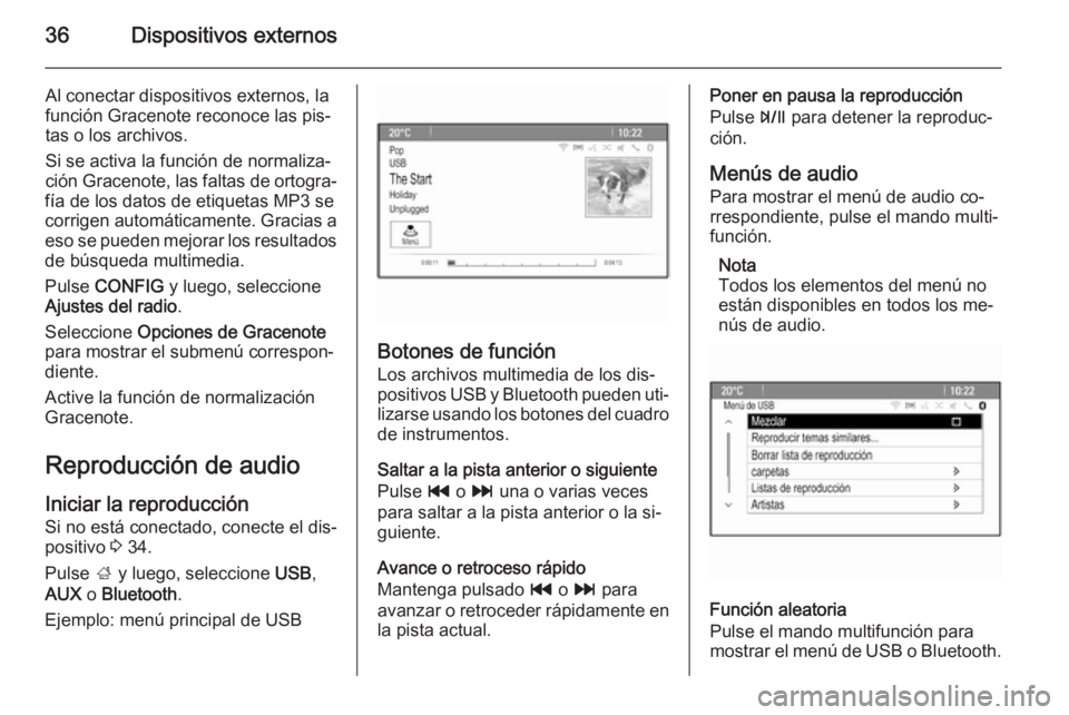 OPEL ZAFIRA C 2015.5  Manual de infoentretenimiento (in Spanish) 36Dispositivos externos
Al conectar dispositivos externos, la
función Gracenote reconoce las pis‐
tas o los archivos.
Si se activa la función de normaliza‐
ción Gracenote, las faltas de ortogra