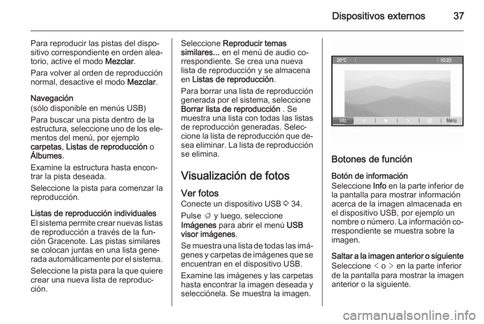 OPEL ZAFIRA C 2015.5  Manual de infoentretenimiento (in Spanish) Dispositivos externos37
Para reproducir las pistas del dispo‐
sitivo correspondiente en orden alea‐ torio, active el modo  Mezclar.
Para volver al orden de reproducción
normal, desactive el modo 