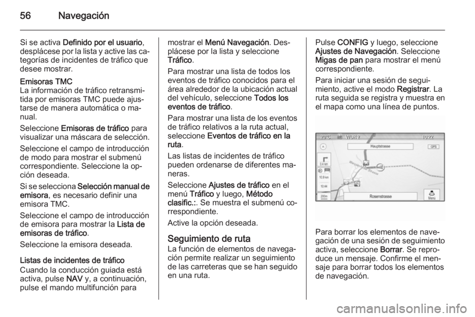 OPEL ZAFIRA C 2015.5 Manual de infoentretenimiento (in Spanish) 56Navegación
Si se activa Definido por el usuario ,
desplácese por la lista y active las ca‐
tegorías de incidentes de tráfico que
desee mostrar.Emisoras TMC
La información de tráfico retransm OPEL ZAFIRA C 2015.5 Manual de infoentretenimiento (in Spanish) 56Navegación
Si se activa Definido por el usuario ,
desplácese por la lista y active las ca‐
tegorías de incidentes de tráfico que
desee mostrar.Emisoras TMC
La información de tráfico retransm