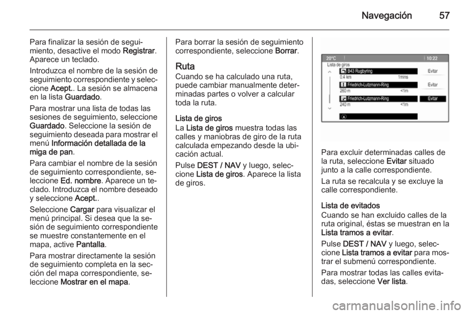 OPEL ZAFIRA C 2015.5 Manual de infoentretenimiento (in Spanish) Navegación57
Para finalizar la sesión de segui‐
miento, desactive el modo Registrar.
Aparece un teclado.
Introduzca el nombre de la sesión de
seguimiento correspondiente y selec‐ cione Acept. OPEL ZAFIRA C 2015.5 Manual de infoentretenimiento (in Spanish) Navegación57
Para finalizar la sesión de segui‐
miento, desactive el modo Registrar.
Aparece un teclado.
Introduzca el nombre de la sesión de
seguimiento correspondiente y selec‐ cione Acept.