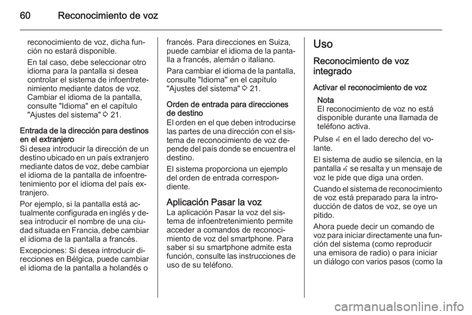 OPEL ZAFIRA C 2015.5  Manual de infoentretenimiento (in Spanish) 60Reconocimiento de voz
reconocimiento de voz, dicha fun‐ción no estará disponible.
En tal caso, debe seleccionar otro
idioma para la pantalla si desea
controlar el sistema de infoentrete‐
nimie