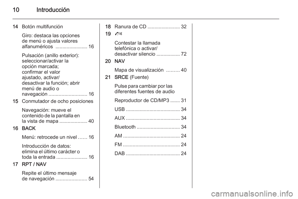 OPEL ZAFIRA C 2015.5  Manual de infoentretenimiento (in Spanish) 10Introducción
14Botón multifunción
Giro: destaca las opciones de menú o ajusta valores
alfanuméricos  ....................... 16
Pulsación (anillo exterior):
seleccionar/activar la
opción marc