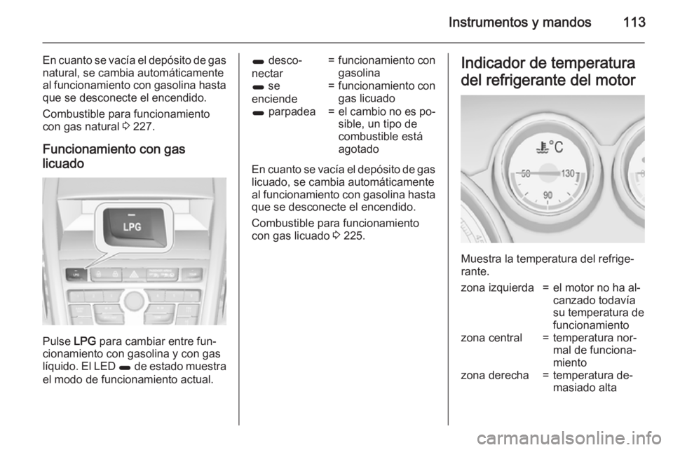 OPEL ZAFIRA C 2015.5 Manual de Instrucciones (in Spanish) Instrumentos y mandos113
En cuanto se vacía el depósito de gas
natural, se cambia automáticamente
al funcionamiento con gasolina hasta que se desconecte el encendido.
Combustible para funcionamient OPEL ZAFIRA C 2015.5 Manual de Instrucciones (in Spanish) Instrumentos y mandos113
En cuanto se vacía el depósito de gas
natural, se cambia automáticamente
al funcionamiento con gasolina hasta que se desconecte el encendido.
Combustible para funcionamient