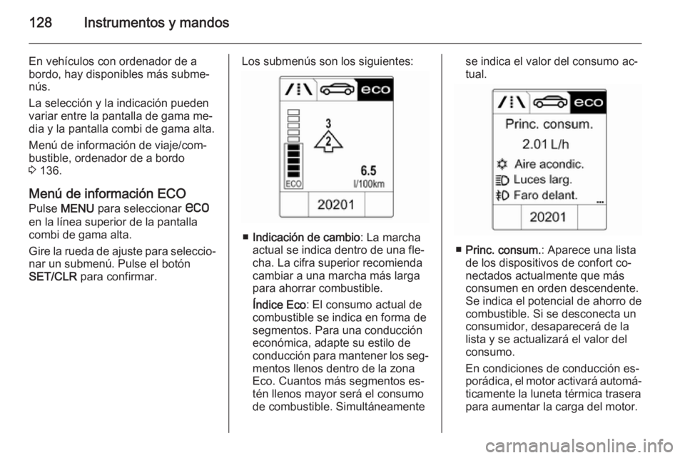 OPEL ZAFIRA C 2015.5 Manual de Instrucciones (in Spanish) 128Instrumentos y mandos
En vehículos con ordenador de a
bordo, hay disponibles más subme‐
nús.
La selección y la indicación pueden variar entre la pantalla de gama me‐
dia y la pantalla comb OPEL ZAFIRA C 2015.5 Manual de Instrucciones (in Spanish) 128Instrumentos y mandos
En vehículos con ordenador de a
bordo, hay disponibles más subme‐
nús.
La selección y la indicación pueden variar entre la pantalla de gama me‐
dia y la pantalla comb