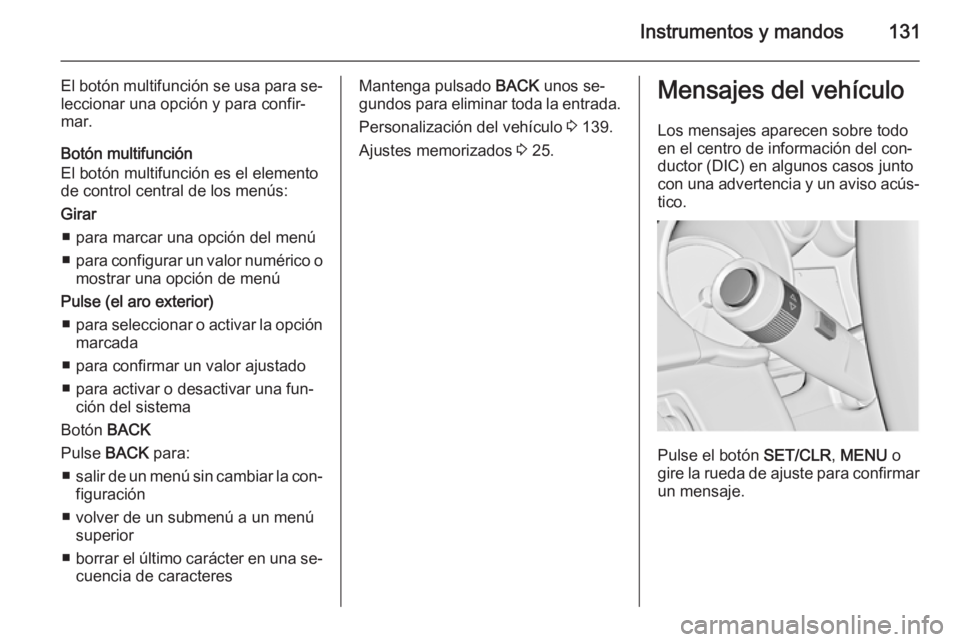 OPEL ZAFIRA C 2015.5  Manual de Instrucciones (in Spanish) Instrumentos y mandos131
El botón multifunción se usa para se‐leccionar una opción y para confir‐
mar.
Botón multifunción
El botón multifunción es el elemento
de control central de los men