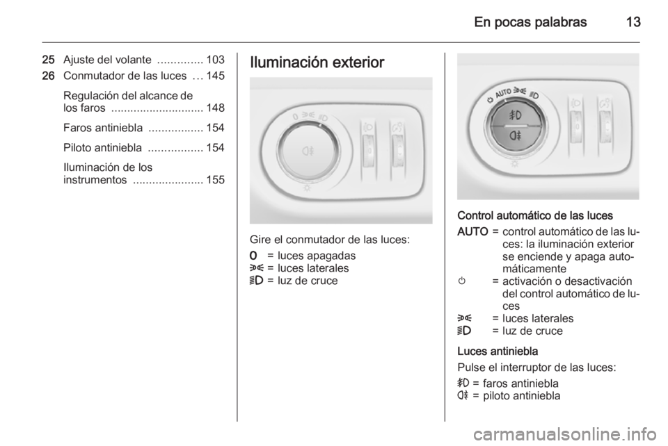 OPEL ZAFIRA C 2015.5 Manual de Instrucciones (in Spanish) En pocas palabras13
25Ajuste del volante ..............103
26 Conmutador de las luces ...145
Regulación del alcance de los faros ............................. 148
Faros antiniebla ............... OPEL ZAFIRA C 2015.5 Manual de Instrucciones (in Spanish) En pocas palabras13
25Ajuste del volante ..............103
26 Conmutador de las luces ...145
Regulación del alcance de los faros ............................. 148
Faros antiniebla ...............
