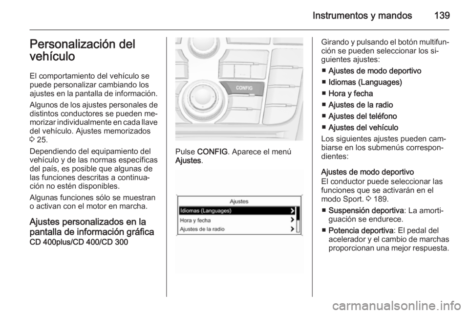 OPEL ZAFIRA C 2015.5  Manual de Instrucciones (in Spanish) Instrumentos y mandos139Personalización del
vehículo
El comportamiento del vehículo se
puede personalizar cambiando los
ajustes en la pantalla de información.
Algunos de los ajustes personales de
