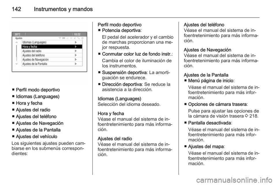 OPEL ZAFIRA C 2015.5  Manual de Instrucciones (in Spanish) 142Instrumentos y mandos
■Perfil modo deportivo
■ Idiomas (Languages)
■ Hora y fecha
■ Ajustes del radio
■ Ajustes del teléfono
■ Ajustes de Navegación
■ Ajustes de la Pantalla
■ Aju