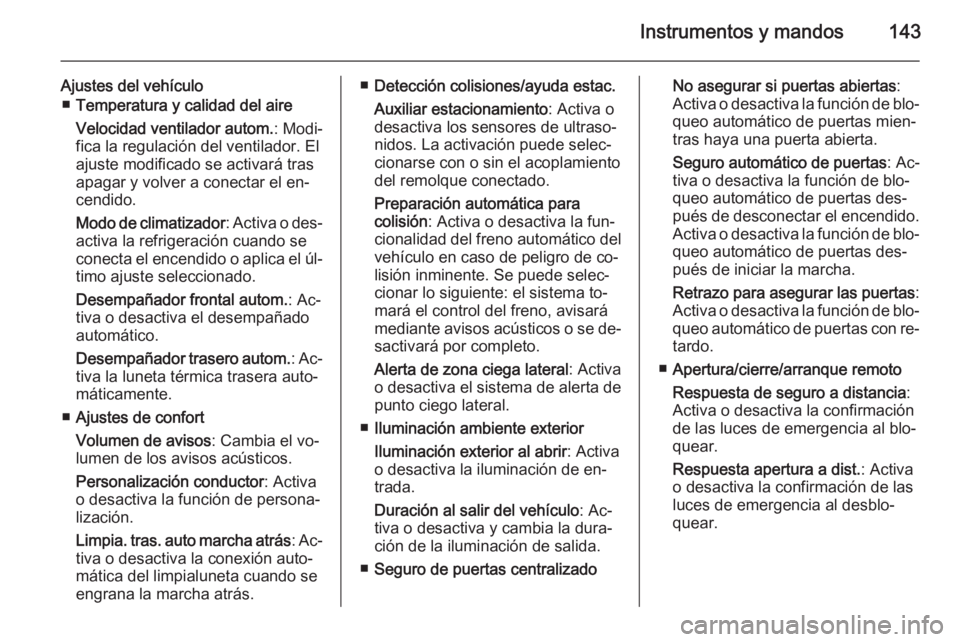 OPEL ZAFIRA C 2015.5  Manual de Instrucciones (in Spanish) Instrumentos y mandos143
Ajustes del vehículo■ Temperatura y calidad del aire
Velocidad ventilador autom. : Modi‐
fica la regulación del ventilador. El
ajuste modificado se activará tras
apagar