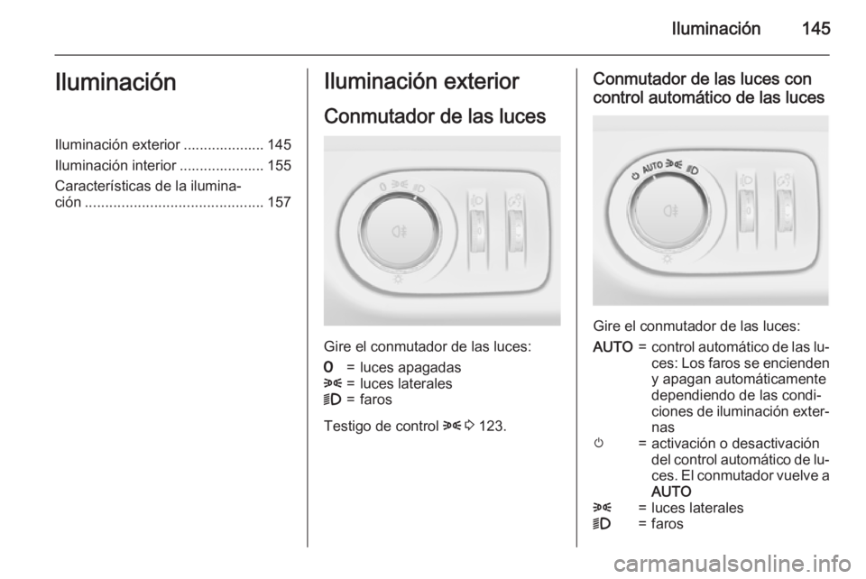 OPEL ZAFIRA C 2015.5  Manual de Instrucciones (in Spanish) Iluminación145IluminaciónIluminación exterior .................... 145
Iluminación interior ..................... 155
Características de la ilumina‐
ción ......................................