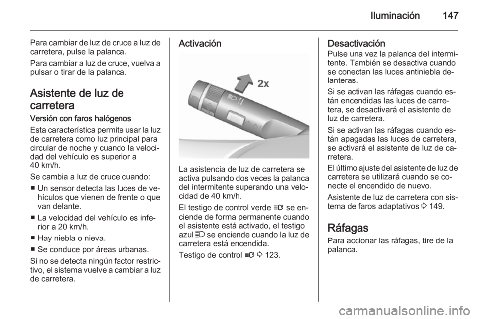 OPEL ZAFIRA C 2015.5  Manual de Instrucciones (in Spanish) Iluminación147
Para cambiar de luz de cruce a luz decarretera, pulse la palanca.
Para cambiar a luz de cruce, vuelva a
pulsar o tirar de la palanca.
Asistente de luz de
carretera
Versión con faros h