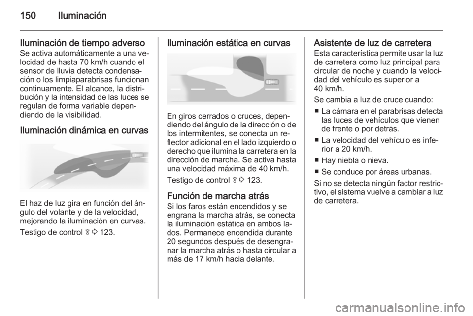 OPEL ZAFIRA C 2015.5  Manual de Instrucciones (in Spanish) 150Iluminación
Iluminación de tiempo adversoSe activa automáticamente a una ve‐
locidad de hasta 70 km/h cuando el sensor de lluvia detecta condensa‐
ción o los limpiaparabrisas funcionan
cont