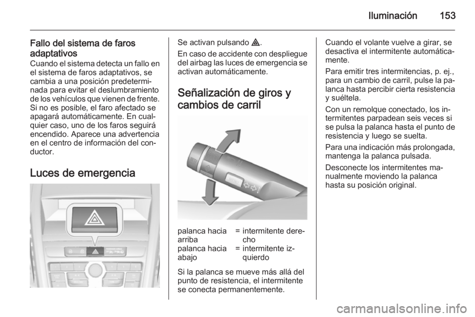 OPEL ZAFIRA C 2015.5  Manual de Instrucciones (in Spanish) Iluminación153
Fallo del sistema de farosadaptativos Cuando el sistema detecta un fallo enel sistema de faros adaptativos, se
cambia a una posición predetermi‐
nada para evitar el deslumbramiento 